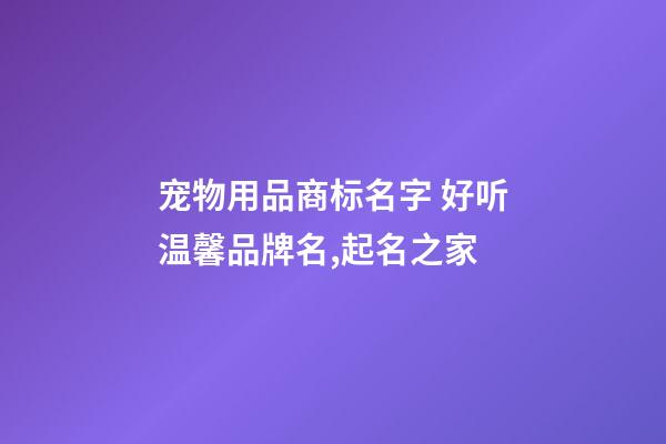 宠物用品商标名字 好听温馨品牌名,起名之家-第1张-商标起名-玄机派